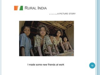 RURAL INDIA
                   ……A PICTURE STORY




 I made some new friends at work       12
 