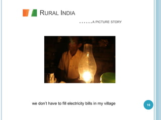 RURAL INDIA
                             ……A PICTURE STORY




we don’t have to fill electricity bills in my village   16
 