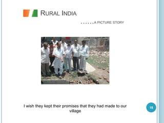 RURAL INDIA
                               ……A PICTURE STORY




I wish they kept their promises that they had made to our   18
                          village
 