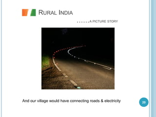 RURAL INDIA
                               ……A PICTURE STORY




And our village would have connecting roads & electricity   20
 