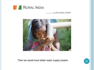 RURAL INDIA
                         ……A PICTURE STORY




Then we would have better water supply system.   21
 