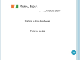 RURAL INDIA
                    ……A PICTURE STORY


   It is time to bring the change



         It’s never too late




                                        28
 