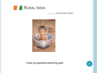 RURAL INDIA
                   ……A PICTURE STORY




 I have my personal swimming pool      3
 