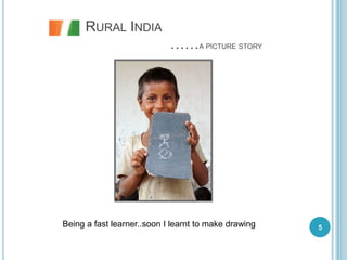 RURAL INDIA
                            ……A PICTURE STORY




Being a fast learner..soon I learnt to make drawing   5
 