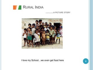 RURAL INDIA
                     ……A PICTURE STORY




I love my School…we even get food here   6
 