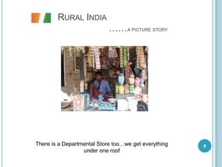 RURAL INDIA
                            ……A PICTURE STORY




There is a Departmental Store too…we get everything   8
                  under one roof
 