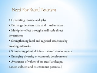 • Generating income and jobs
• Exchange between rural and urban areas
• Multiplier effect through small scale direct
investments
• Strengthening local and regional structures by
creating networks
• Stimulating physical infrastructural developments
• Enlarging diversity of economic developments
• Awareness of values of an area [landscape,
nature, culture, and its economic potential]
 