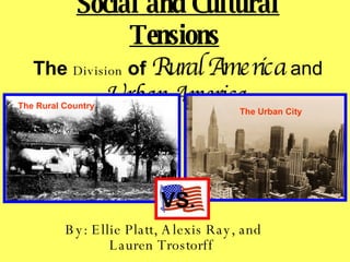 Social and Cultural Tensions   The  Division   of  Rural America  and  Urban America   By: Ellie Platt, Alexis Ray, and Lauren Trostorff  VS. The Urban City  The Rural Country 