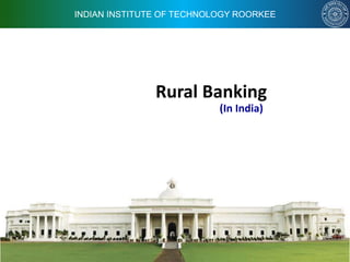 INDIAN INSTITUTE OF TECHNOLOGY ROORKEE
Rural Banking
(In India)
 