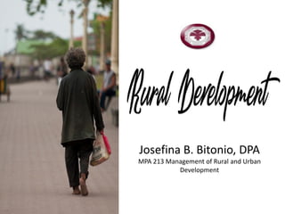 Josefina B. Bitonio, DPA
MPA 213 Management of Rural and Urban
Development
 