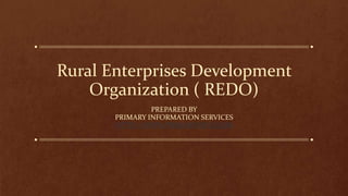 Rural Enterprises Development
Organization ( REDO)
PREPARED BY
PRIMARY INFORMATION SERVICES
HTTP://WWW.PRIMARYINFO.COM
 