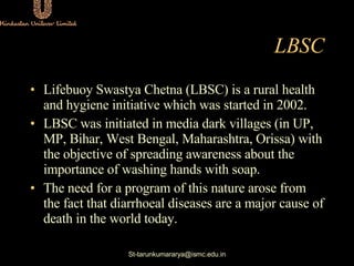 LBSC <ul><li>Lifebuoy Swastya Chetna (LBSC) is a rural health and hygiene initiative which was started in 2002.  </li></ul...