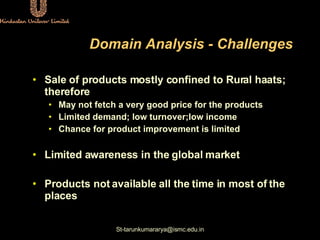Domain Analysis - Challenges <ul><li>Sale of products mostly confined to Rural haats; therefore </li></ul><ul><ul><li>May ...