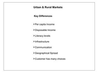 Urban & Rural Markets


Key Differences


Per capita Income

Disposable Income

Literacy levels

Infrastructure

Communication

Geographical Spread

Customer has many choices
 