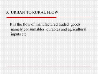 3.  URBAN TO RURAL FLOW It is the flow of manufactured traded  goods namely consumables ,durables and agricultural inputs etc. 
