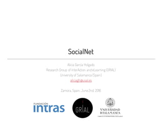 SocialNet
Alicia García Holgado
Research Group of InterAction and eLearning (GRIAL)
University of Salamanca (Spain)
aliciagh@usal.es
Zamora, Spain, June2nd, 2016
 