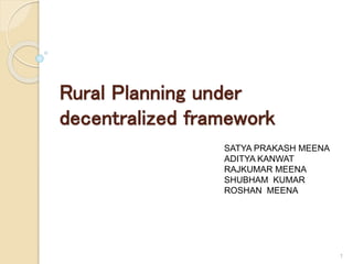 Rural Planning under
decentralized framework
1
SATYA PRAKASH MEENA
ADITYA KANWAT
RAJKUMAR MEENA
SHUBHAM KUMAR
ROSHAN MEENA
 