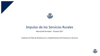 Impulso de los Servicios Rurales
Manual del formador - Octubre 2021
Subdirección Red de Distribución y Unidad Directiva de Productos y Servicios
 