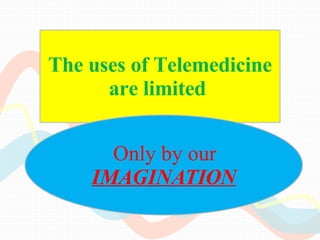 The uses of Telemedicine are limited  Only by our  IMAGINATION 