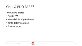 CHI	LO	PUÓ	FARE?
Tutti,	basta	avere:
• Partita	IVA
• Mentalità	da	imprenditore
• Tanta	determinazione
• E	soprattutto…
www.strogoff.it 8Rural	Trainer,	Abbasanta	- 22/04/16
 
