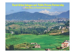 Rural-Urban linkages and Public Private Partnership
A Discussion on Principle and Experiences
 