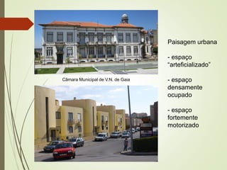 Paisagem urbana
- espaço
“arteficializado”
- espaço
densamente
ocupado
- espaço
fortemente
motorizado
Câmara Municipal de V.N. de Gaia
 