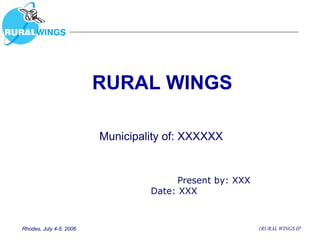 RURAL WINGS Present by: XXX Date: XXX Municipality of: XXXXXX 