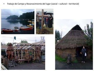 • Trabajo de Campo y Reconocimiento del lugar (social – cultural – territorial)
 