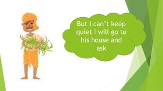 But I can’t keep
quiet I will go to
his house and
ask
 