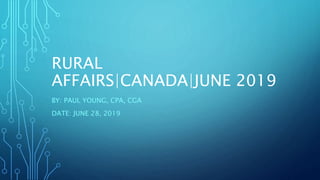 RURAL
AFFAIRS|CANADA|JUNE 2019
BY: PAUL YOUNG, CPA, CGA
DATE: JUNE 28, 2019
 