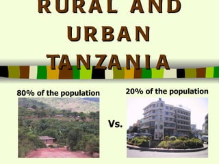 RURAL AND URBAN TANZANIA Vs. 80% of the population 20% of the population 
