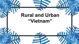 Rural and Urban
“Vietnam”
 
