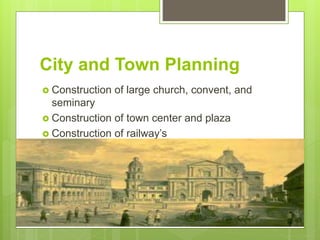 City and Town Planning
 Construction of large church, convent, and
seminary
 Construction of town center and plaza
 Construction of railway’s
 