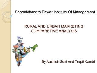 SharadchandraPawar Institute Of Management RURAL AND URBAN MARKETING COMPARETIVE ANALYSIS By Aashish Soni And Trupti Kambli 