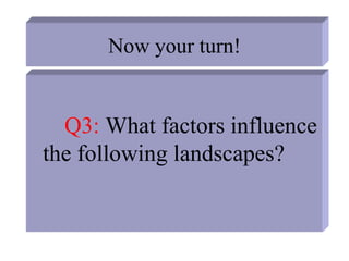 Now your turn!
Q3: What factors influence
the following landscapes?
 