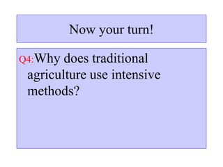 Now your turn!
Q4:Why does traditional
agriculture use intensive
methods?
 