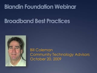 Blandin Foundation Webinar
Broadband Best Practices
Bill Coleman
Community Technology Advisors
October 20, 2009
 
