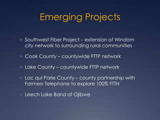 Emerging Projects
 Southwest Fiber Project – extension of Windom
city network to surrounding rural communities
 Cook Cou...