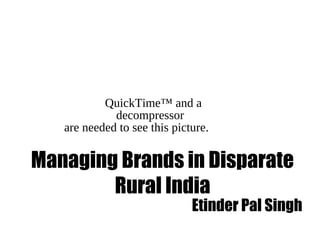 QuickTime™ and a
decompressor
are needed to see this picture.
Managing Brands in Disparate
Rural India
Etinder Pal Singh
 