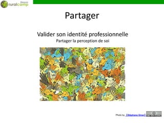 Partager
Valider son identité professionnelle
       Partager la perception de soi




                                       Photo by 【Stéphane Giner】
 