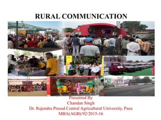 RURAL COMMUNICATION
Presented By
Chandan Singh
Dr. Rajendra Prasad Central Agricultural University, Pusa
MBA(AGB)/92/2015-16
 