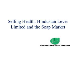 Selling Health: Hindustan Lever
 Limited and the Soap Market
 