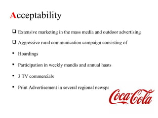 Acceptability
 Extensive marketing in the mass media and outdoor advertising

 Aggressive rural communication campaign consisting of

 Hoardings

 Participation in weekly mandis and annual haats

 3 TV commercials

 Print Advertisement in several regional newspapers
 