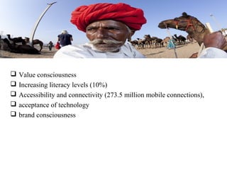    Value consciousness
   Increasing literacy levels (10%)
   Accessibility and connectivity (273.5 million mobile connections),
   acceptance of technology
   brand consciousness
 