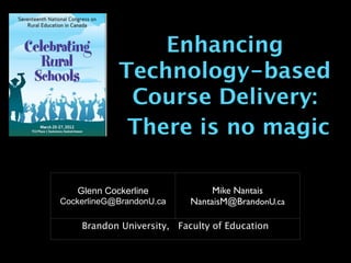 Enhancing
            Technology-based
             Course Delivery:
             There is no magic

   Glenn Cockerline             Mike Nantais
CockerlineG@BrandonU.ca    NantaisM@BrandonU.ca

    Brandon University, Faculty of Education
 