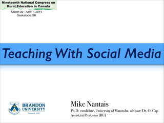 Teaching With Social Media
Mike Nantais
Ph.D. candidate, University of Manitoba, advisor: Dr. O. Cap
Assistant Professor (BU)
March 30 - April 1, 2014!
Saskatoon, SK
 