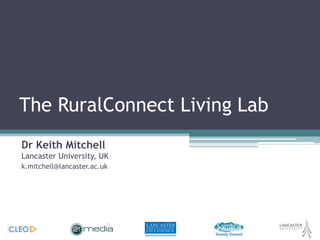 The RuralConnect Living Lab Dr Keith MitchellLancaster University, UK k.mitchell@lancaster.ac.uk 