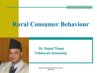Gopal Thapa, Nepal Commerce Campus,
Baneshwor
Dr. Gopal Thapa
Tribhuvan University
Rural Consumer Behaviour
 