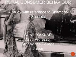 1
RURAL CONSUMER BEHAVIOUR
A Study with reference to Shampoo
Sachets
SUNIL KAKKAR
Asst. Professor
St. Xavier's College
Jaipur
 