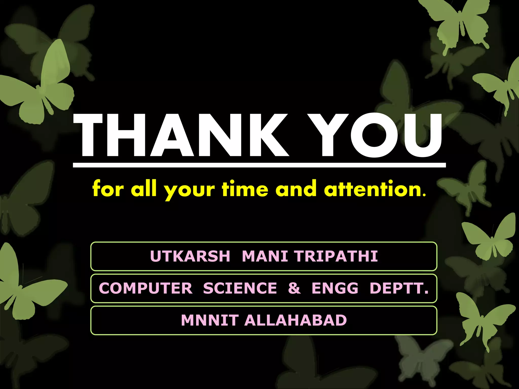 THANK YOU
for all your time and attention.
UTKARSH MANI TRIPATHI
COMPUTER SCIENCE & ENGG DEPTT.
MNNIT ALLAHABAD
 